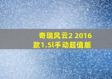 奇瑞风云2 2016款1.5l手动超值版